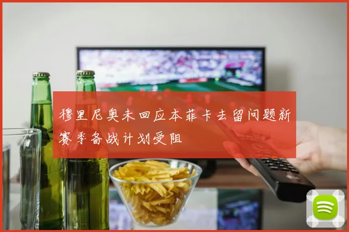 穆里尼奥未回应本菲卡去留问题新赛季备战计划受阻