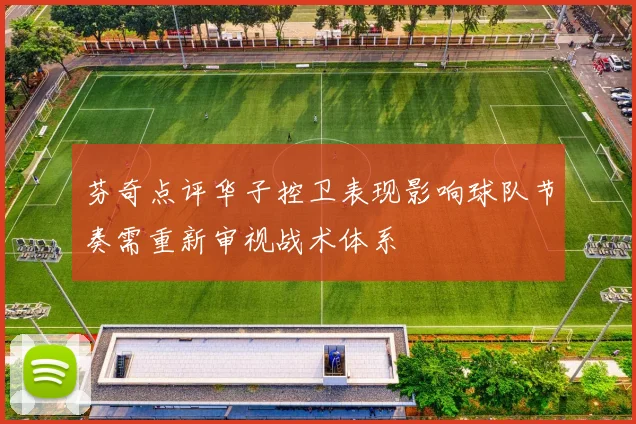 芬奇点评华子控卫表现影响球队节奏需重新审视战术体系