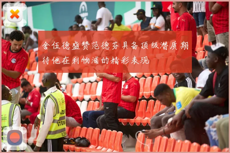 舍伍德盛赞范德芬具备顶级潜质期待他在利物浦的精彩表现