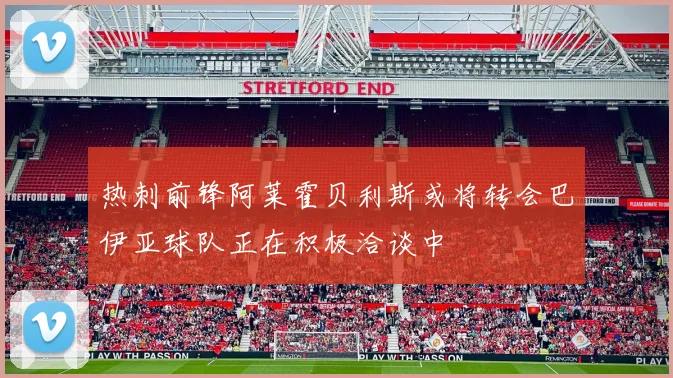 热刺前锋阿莱霍贝利斯或将转会巴伊亚球队正在积极洽谈中