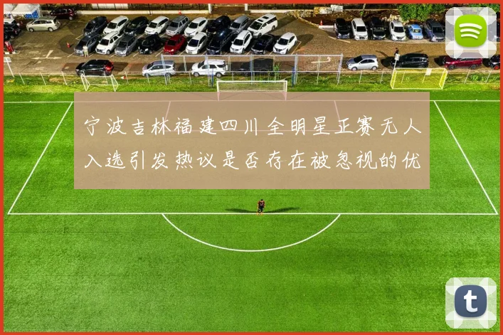 宁波吉林福建四川全明星正赛无人入选引发热议是否存在被忽视的优秀球员