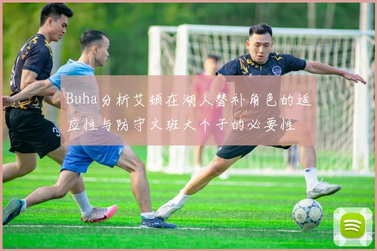 Buha分析艾顿在湖人替补角色的适应性与防守文班大个子的必要性