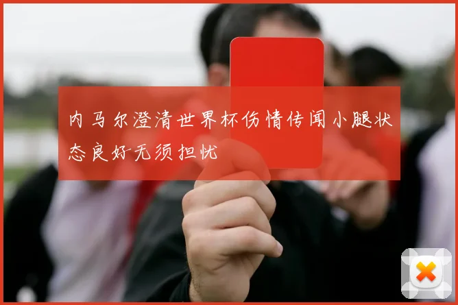 内马尔澄清世界杯伤情传闻小腿状态良好无须担忧