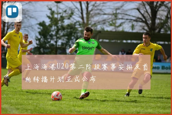 上海海港U20第二阶段赛事安排及首轮转播计划正式公布