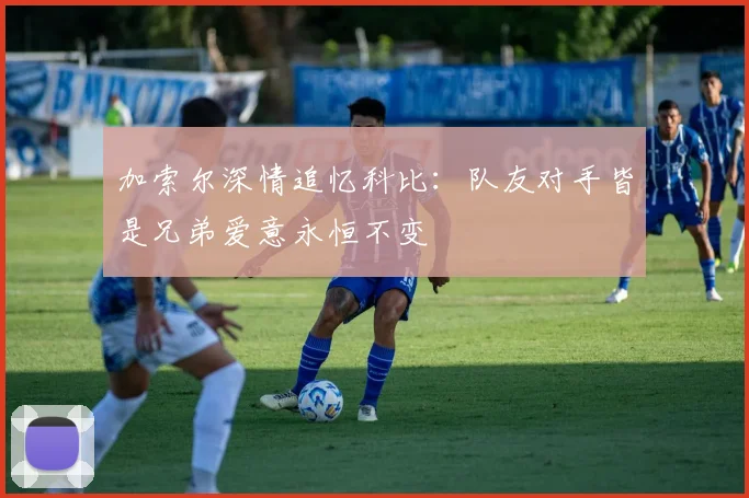 加索尔深情追忆科比：队友对手皆是兄弟爱意永恒不变
