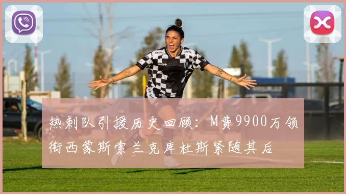 热刺队引援历史回顾：M费9900万领衔西蒙斯索兰克库杜斯紧随其后